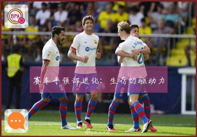 赛车手颈部进化：生存的驱动力