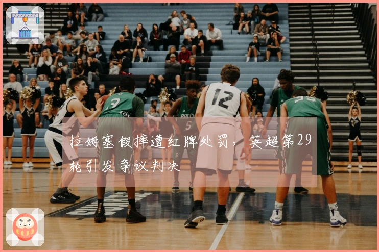 拉姆塞假摔遭红牌处罚，英超第29轮引发争议判决