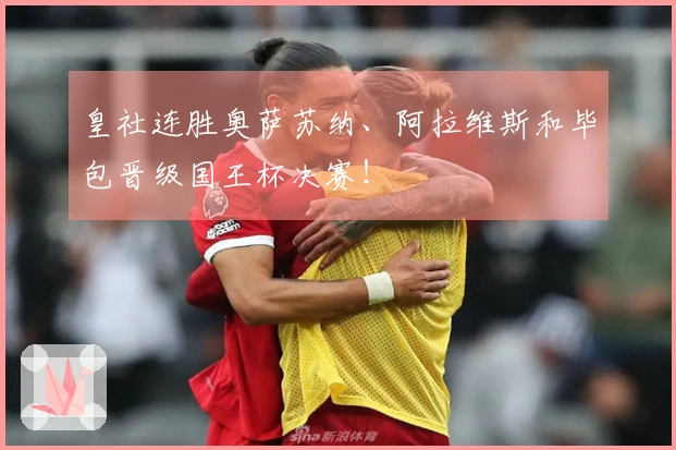 皇社连胜奥萨苏纳、阿拉维斯和毕包晋级国王杯决赛！