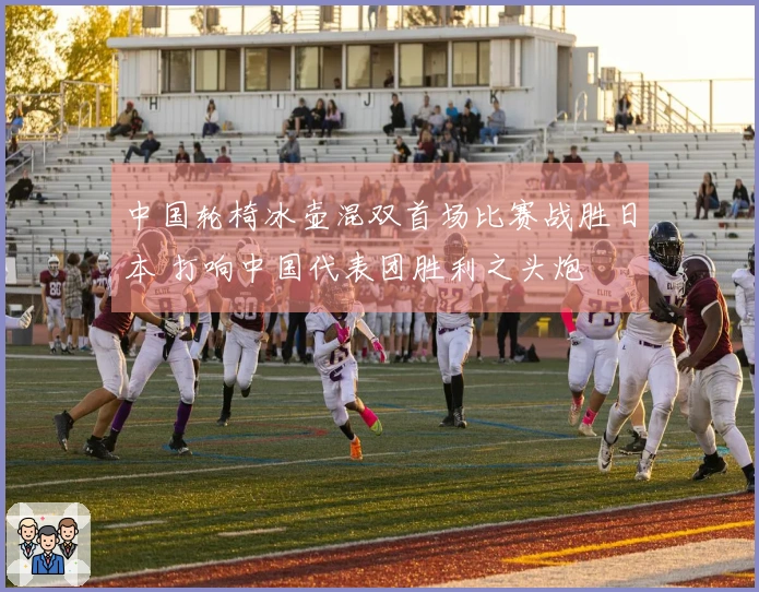 中国轮椅冰壶混双首场比赛战胜日本 打响中国代表团胜利之头炮