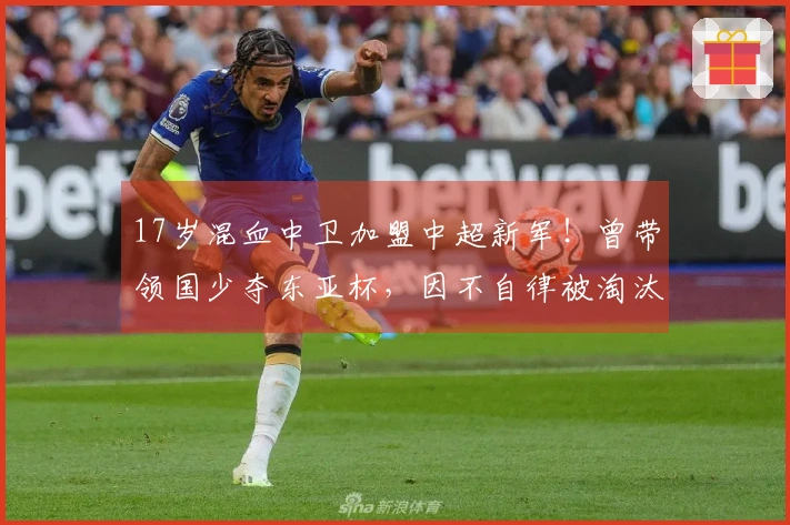 17岁混血中卫加盟中超新军！曾带领国少夺东亚杯，因不自律被淘汰
