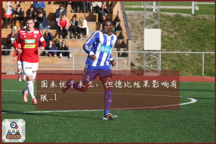 国米优于米兰，但德比结果影响有限_1