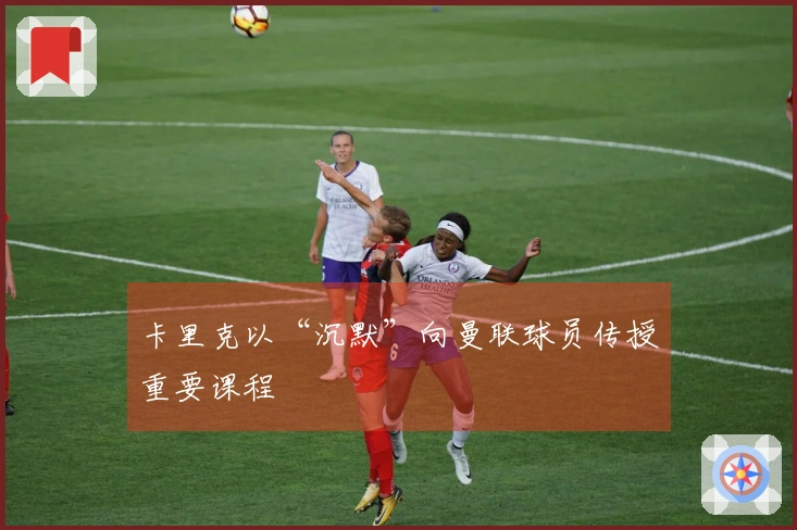 卡里克以“沉默”向曼联球员传授重要课程