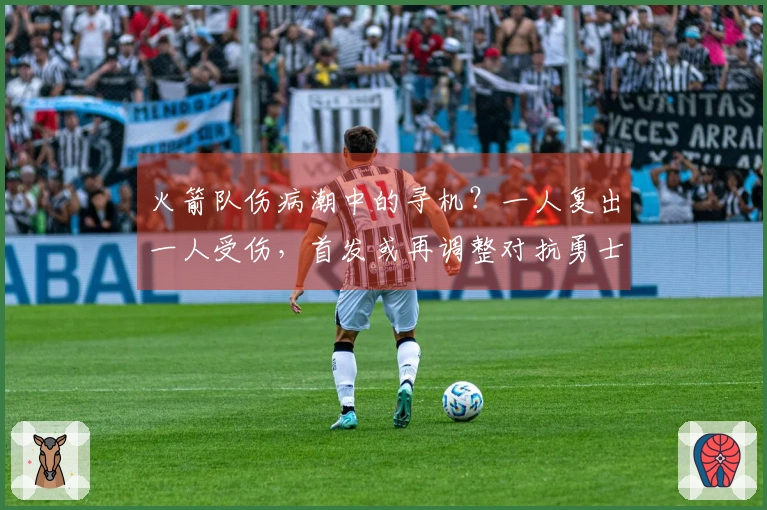 火箭队伤病潮中的寻机？一人复出一人受伤，首发或再调整对抗勇士
