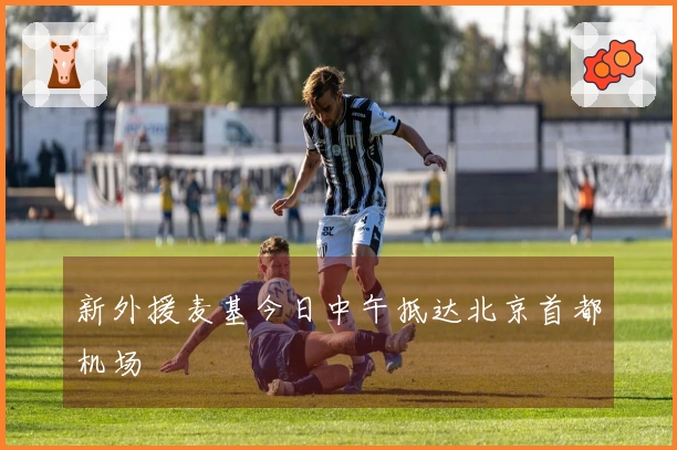 新外援麦基今日中午抵达北京首都机场